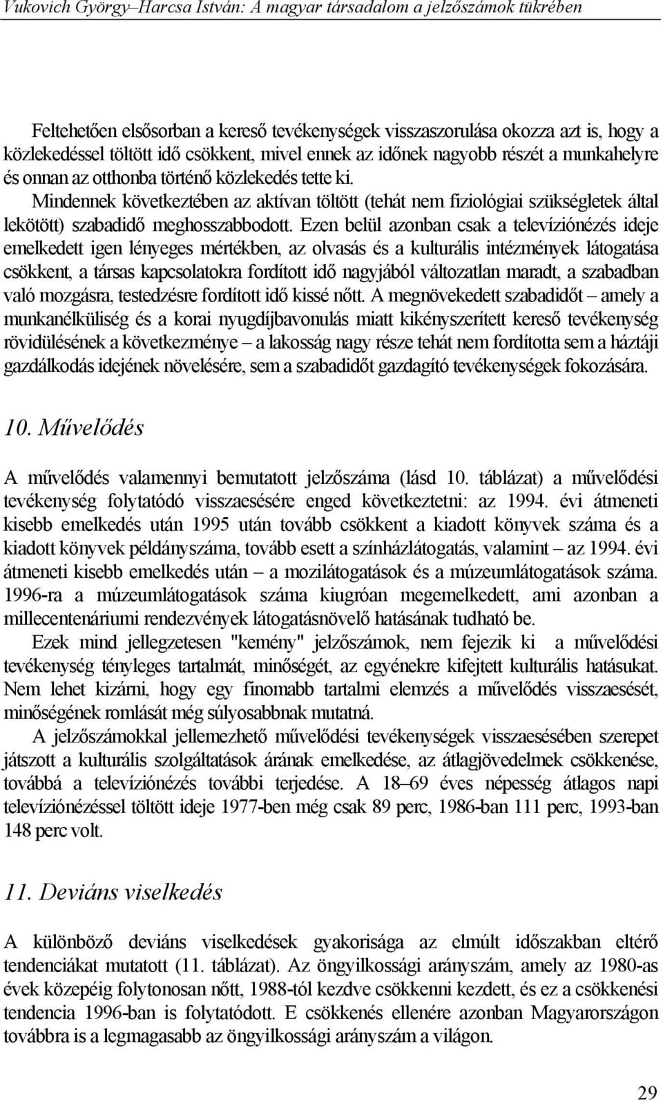 Ezen belül azonban csak a televíziónézés ideje emelkedett igen lényeges mértékben, az olvasás és a kulturális intézmények látogatása csökkent, a társas kapcsolatokra fordított idő nagyjából