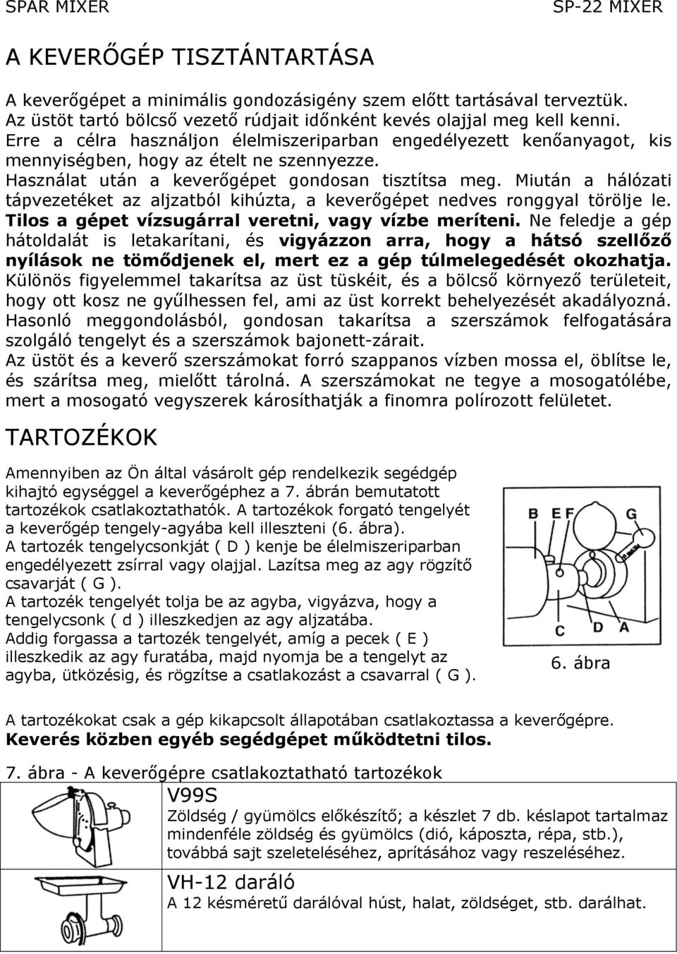 Miután a hálózati tápvezetéket az aljzatból kihúzta, a keverőgépet nedves ronggyal törölje le. Tilos a gépet vízsugárral veretni, vagy vízbe meríteni.