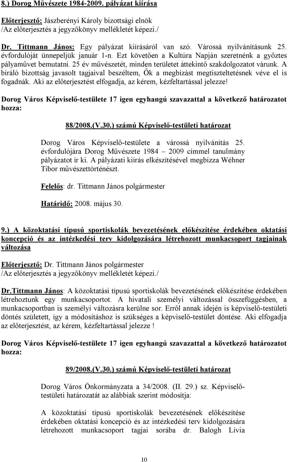 A bíráló bizottság javasolt tagjaival beszéltem, Ők a megbízást megtiszteltetésnek véve el is fogadnák. Aki az előterjesztést elfogadja, az kérem, kézfeltartással jelezze! 88/2008.(V.30.