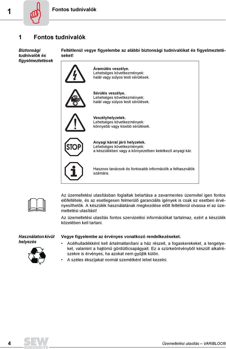 Lehetséges következmények: könnyebb vagy kisebb sérülések. Anyagi kárral járó helyzetek. Lehetséges következmények: a készülékben vagy a környezetben keletkező anyagi kár.