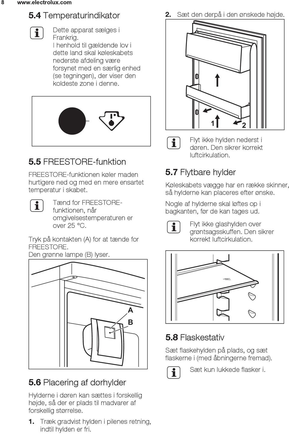 5.5 FREESTORE-funktion FREESTORE-funktionen køler maden hurtigere ned og med en mere ensartet temperatur i skabet. Tænd for FREESTOREfunktionen, når omgivelsestemperaturen er over 25 C.