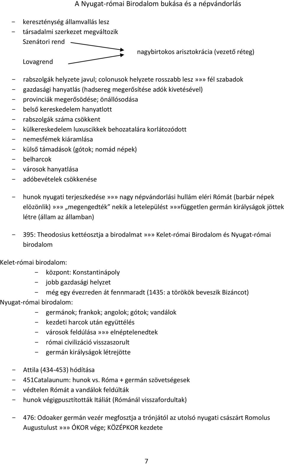 - rabszolgák száma csökkent - külkereskedelem luxuscikkek behozatalára korlátozódott - nemesfémek kiáramlása - külső támadások (gótok; nomád népek) - belharcok - városok hanyatlása - adóbevételek