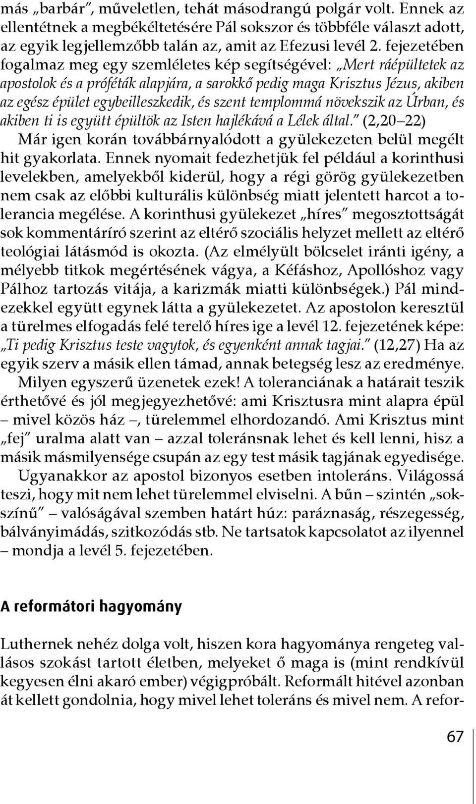 templommá növekszik az Úrban, és akiben ti is együtt épültök az Isten hajlékává a Lélek által. (2,20 22) Már igen korán továbbárnyalódott a gyülekezeten belül megélt hit gyakorlata.