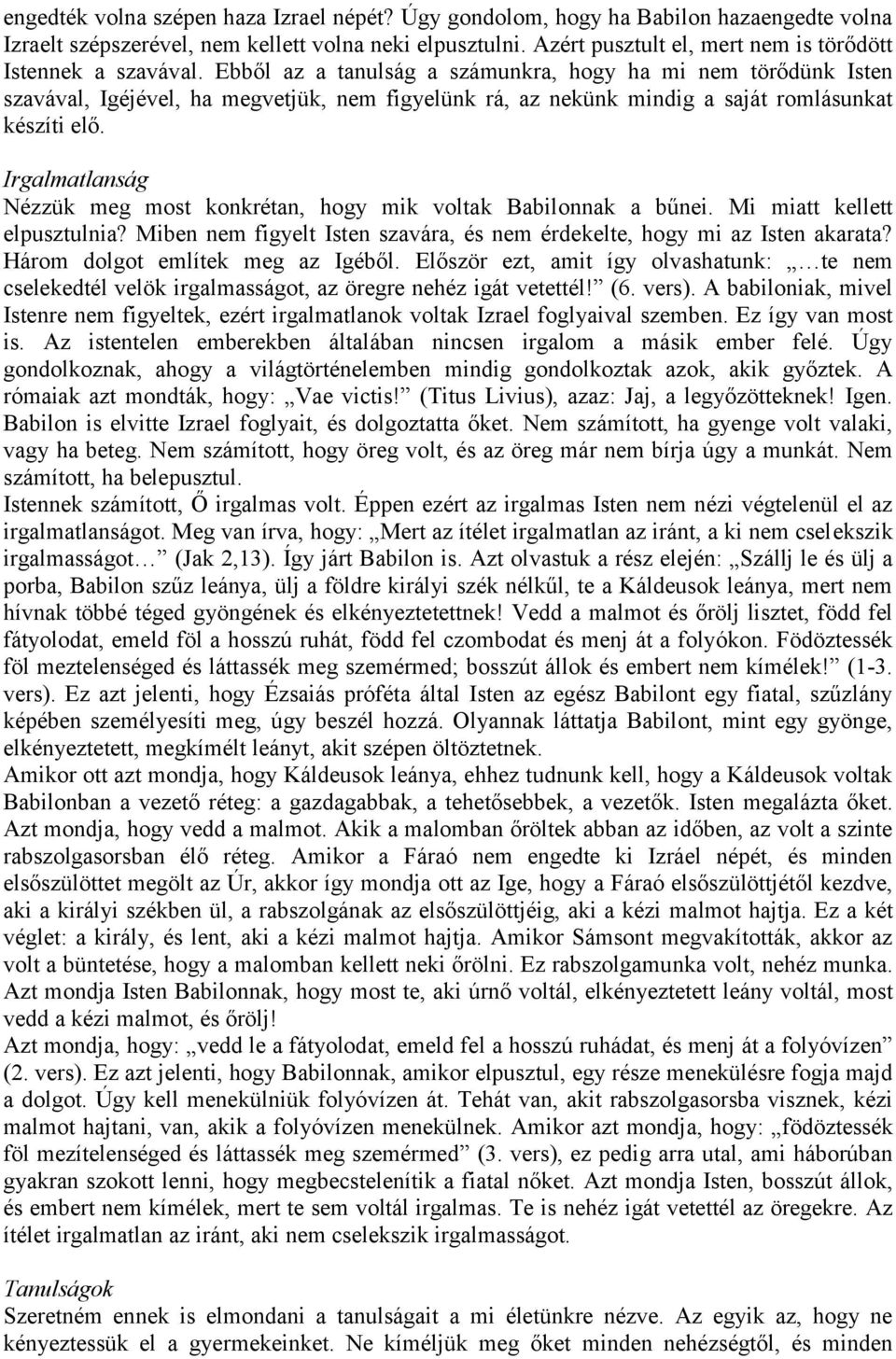 Ebből az a tanulság a számunkra, hogy ha mi nem törődünk Isten szavával, Igéjével, ha megvetjük, nem figyelünk rá, az nekünk mindig a saját romlásunkat készíti elő.