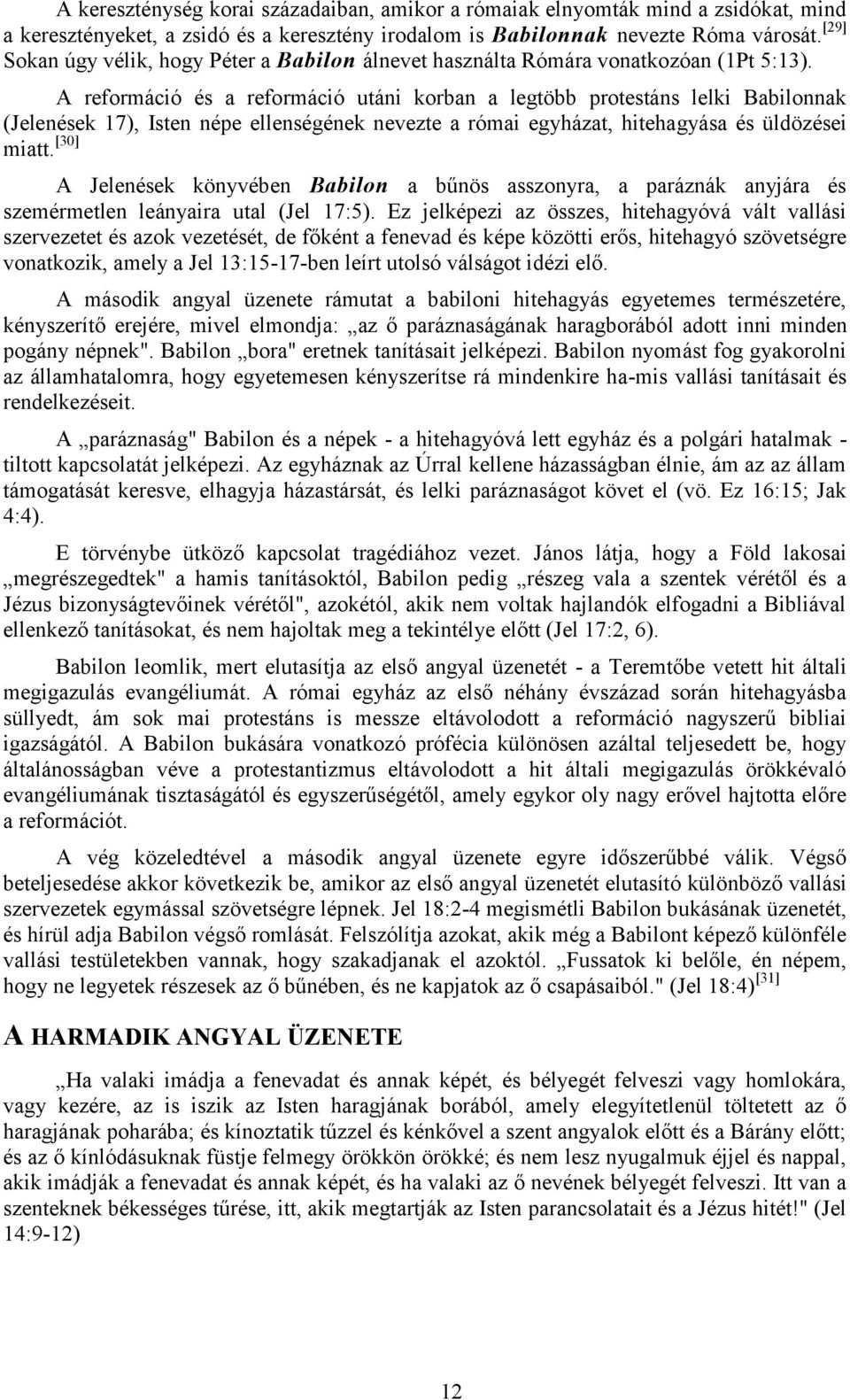 A reformáció és a reformáció utáni korban a legtöbb protestáns lelki Babilonnak (Jelenések 17), Isten népe ellenségének nevezte a római egyházat, hitehagyása és üldözései miatt.