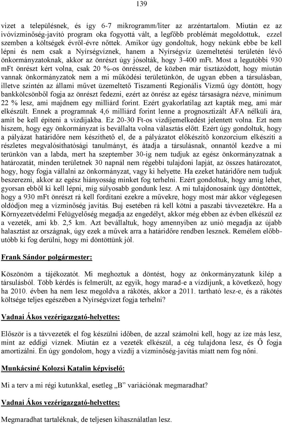Amikor úgy gondoltuk, hogy nekünk ebbe be kell lépni és nem csak a Nyírségvíznek, hanem a Nyírségvíz üzemeltetési területén lévő önkormányzatoknak, akkor az önrészt úgy jósolták, hogy 3-400 mft.