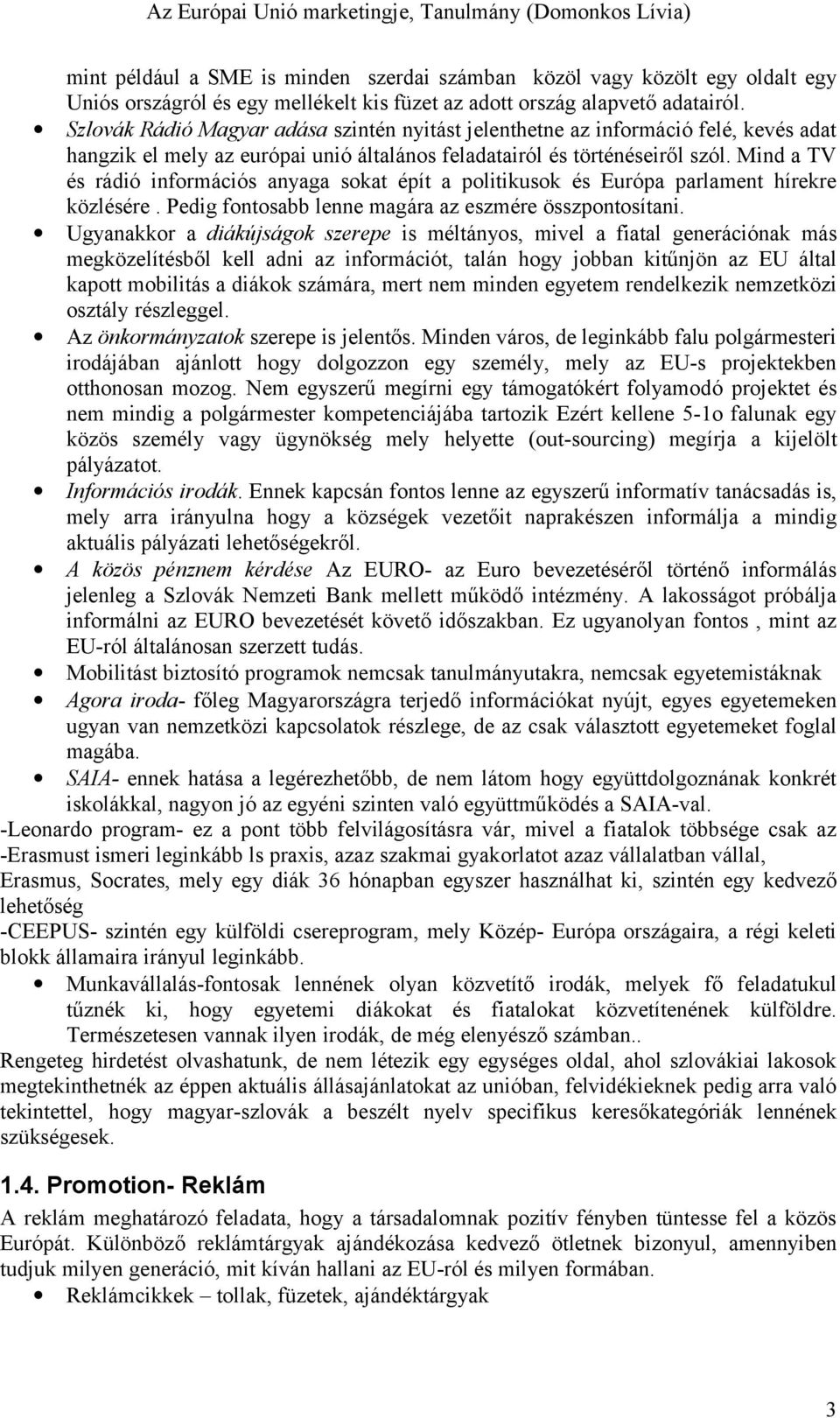 Mind a TV és rádió információs anyaga sokat épít a politikusok és Európa parlament hírekre közlésére. Pedig fontosabb lenne magára az eszmére összpontosítani.
