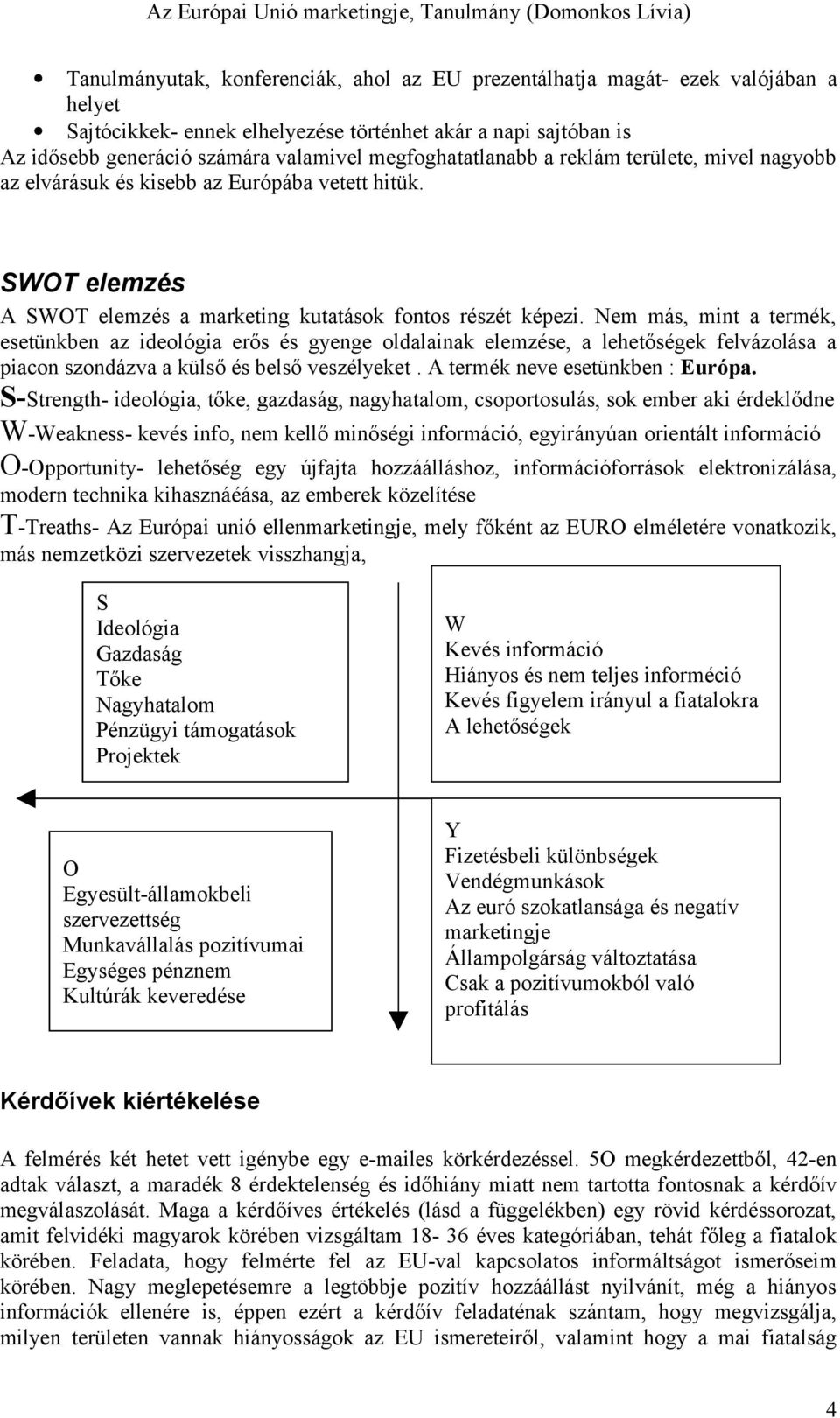 Nem más, mint a termék, esetünkben az ideológia erős és gyenge oldalainak elemzése, a lehetőségek felvázolása a piacon szondázva a külső és belső veszélyeket. A termék neve esetünkben : Európa.