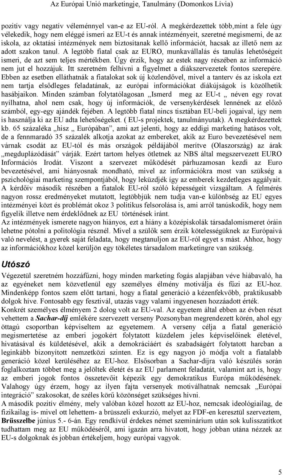 hacsak az illető nem az adott szakon tanul. A legtöbb fiatal csak az EURO, munkavállalás és tanulás lehetőségeit ismeri, de azt sem teljes mértékben.
