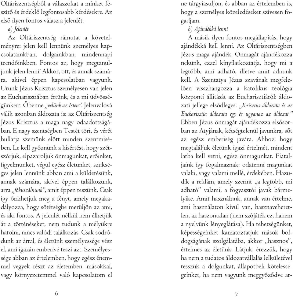 Akkor, ott, és annak számára, akivel éppen kapcsolatban vagyunk. Urunk Jézus Krisztus személyesen van jelen az Eucharisztiában értünk, és a mi üdvösségünkért. Ôbenne velünk az Isten.