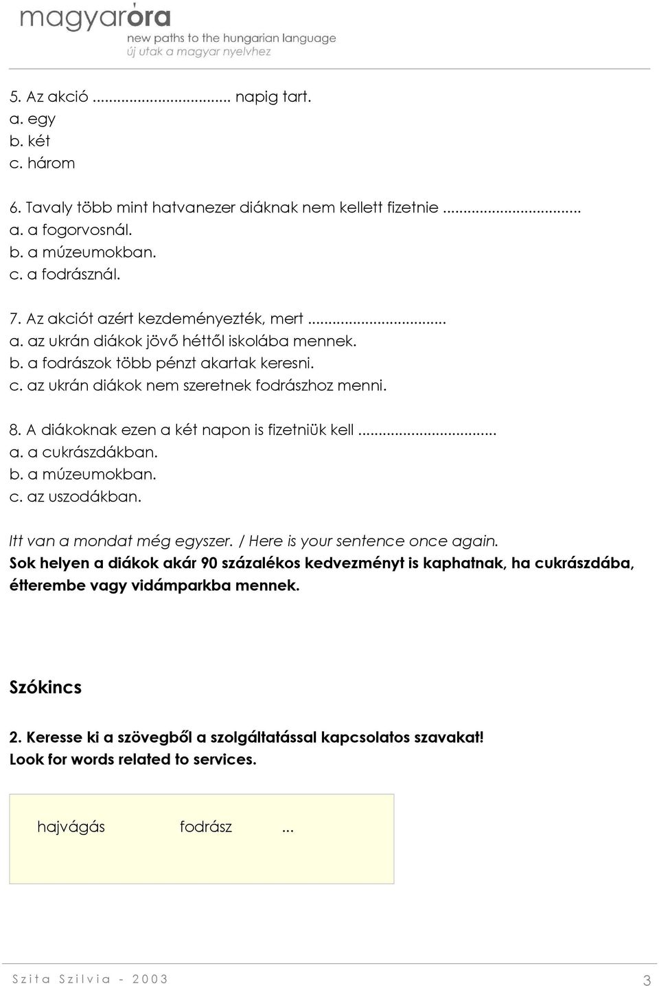 A diákoknak ezen a két napon is fizetniük kell... a. a cukrászdákban. b. a múzeumokban. c. az uszodákban. Itt van a mondat még egyszer. / Here is your sentence once again.
