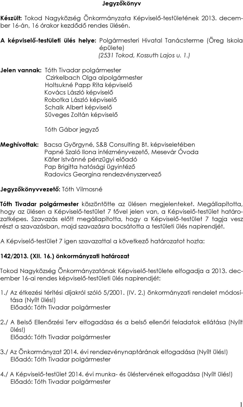 ) Jelen vannak: Tóth Tivadar polgármester Czirkelbach Olga alpolgármester Holtsukné Papp Rita képviselő Kovács László képviselő Robotka László képviselő Schalk Albert képviselő Süveges Zoltán