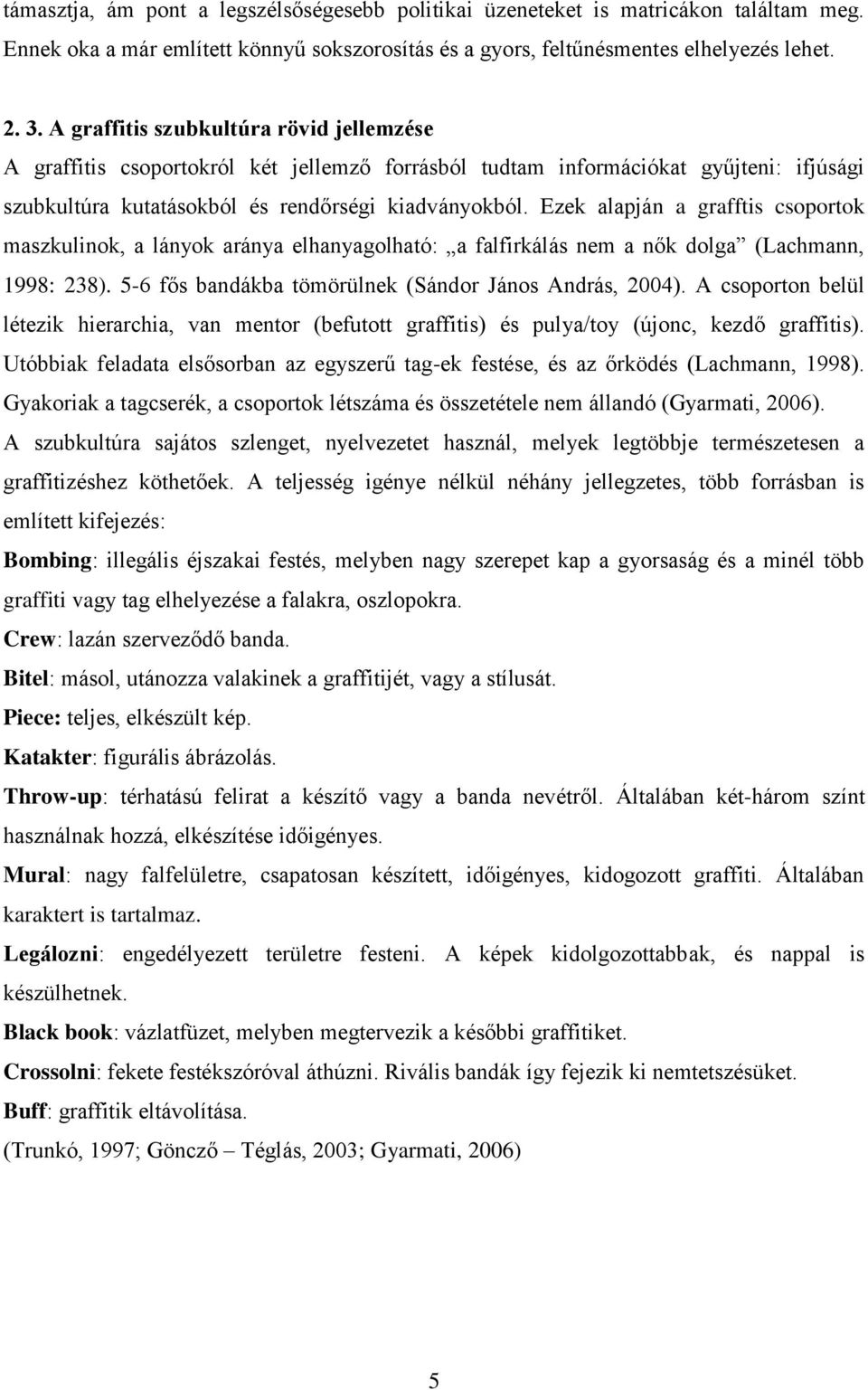 Ezek alapján a grafftis csoportok maszkulinok, a lányok aránya elhanyagolható: a falfirkálás nem a nők dolga (Lachmann, 1998: 238). 5-6 fős bandákba tömörülnek (Sándor János András, 2004).