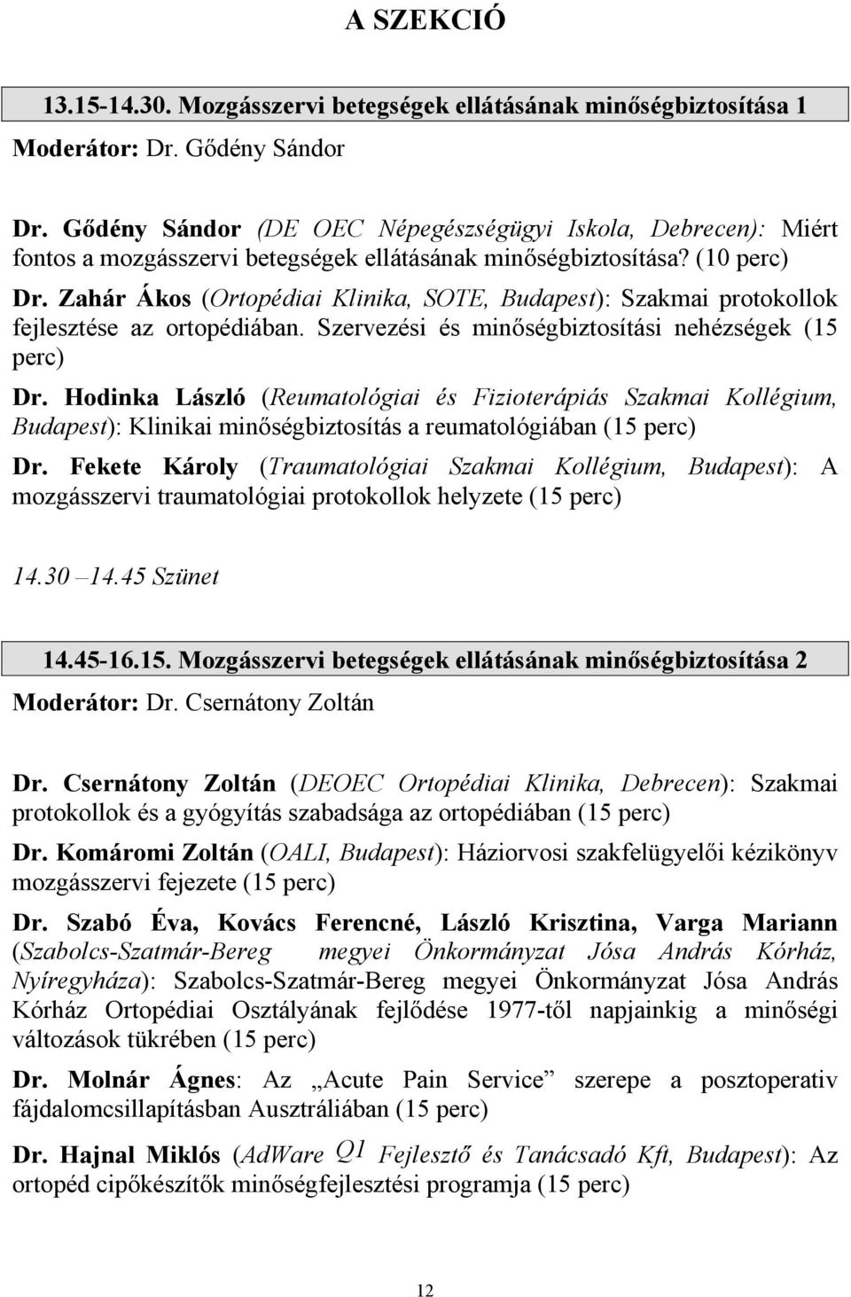 Zahár Ákos (Ortopédiai Klinika, SOTE, Budapest): Szakmai protokollok fejlesztése az ortopédiában. Szervezési és minőségbiztosítási nehézségek (15 perc) Dr.