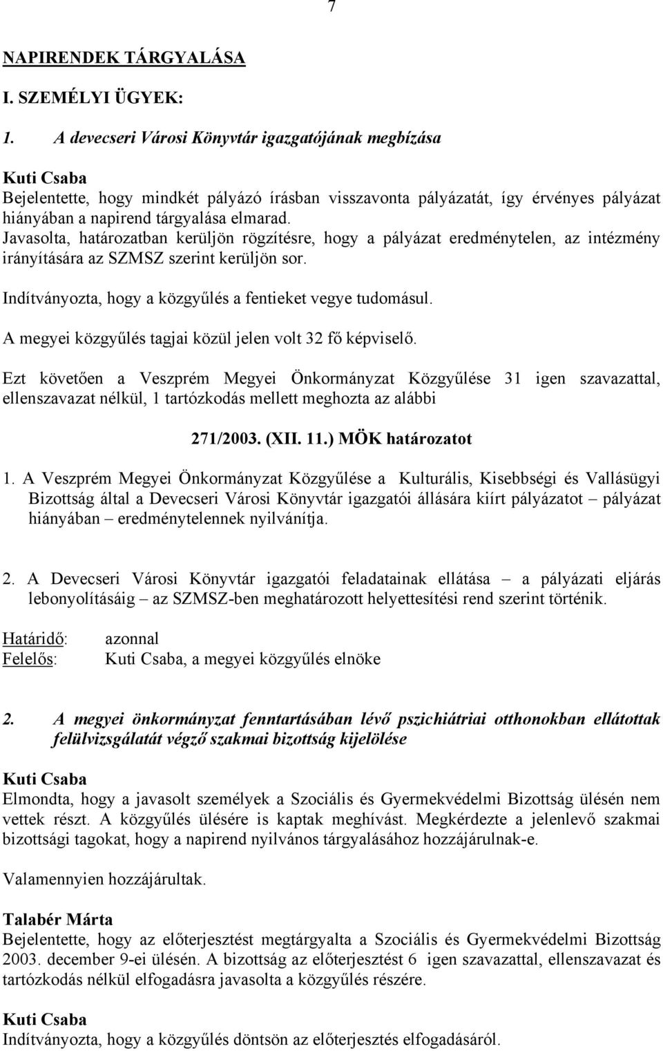 Javasolta, határozatban kerüljön rögzítésre, hogy a pályázat eredménytelen, az intézmény irányítására az SZMSZ szerint kerüljön sor. Indítványozta, hogy a közgyűlés a fentieket vegye tudomásul.