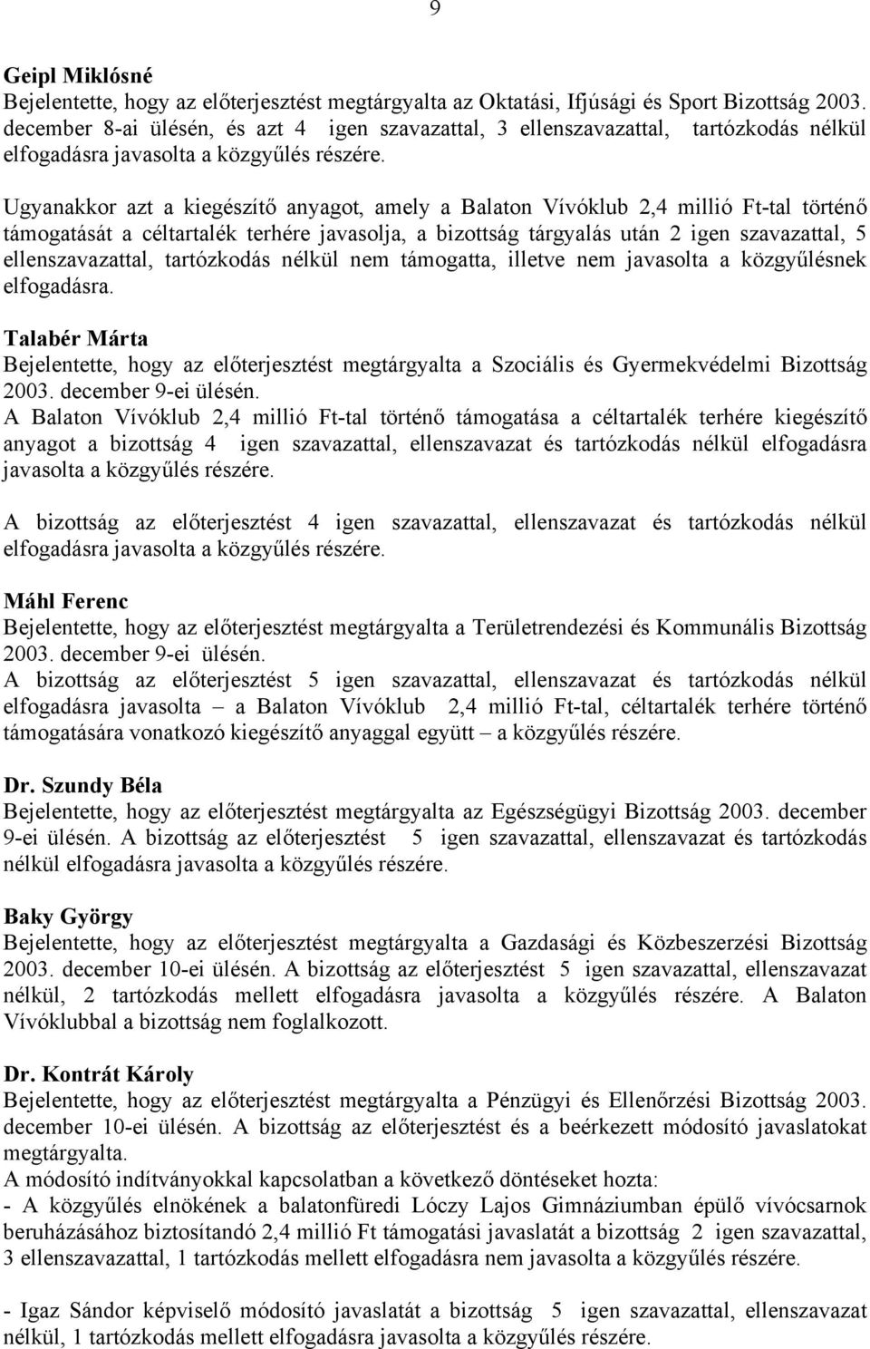 Ugyanakkor azt a kiegészítő anyagot, amely a Balaton Vívóklub 2,4 millió Ft-tal történő támogatását a céltartalék terhére javasolja, a bizottság tárgyalás után 2 igen szavazattal, 5 ellenszavazattal,