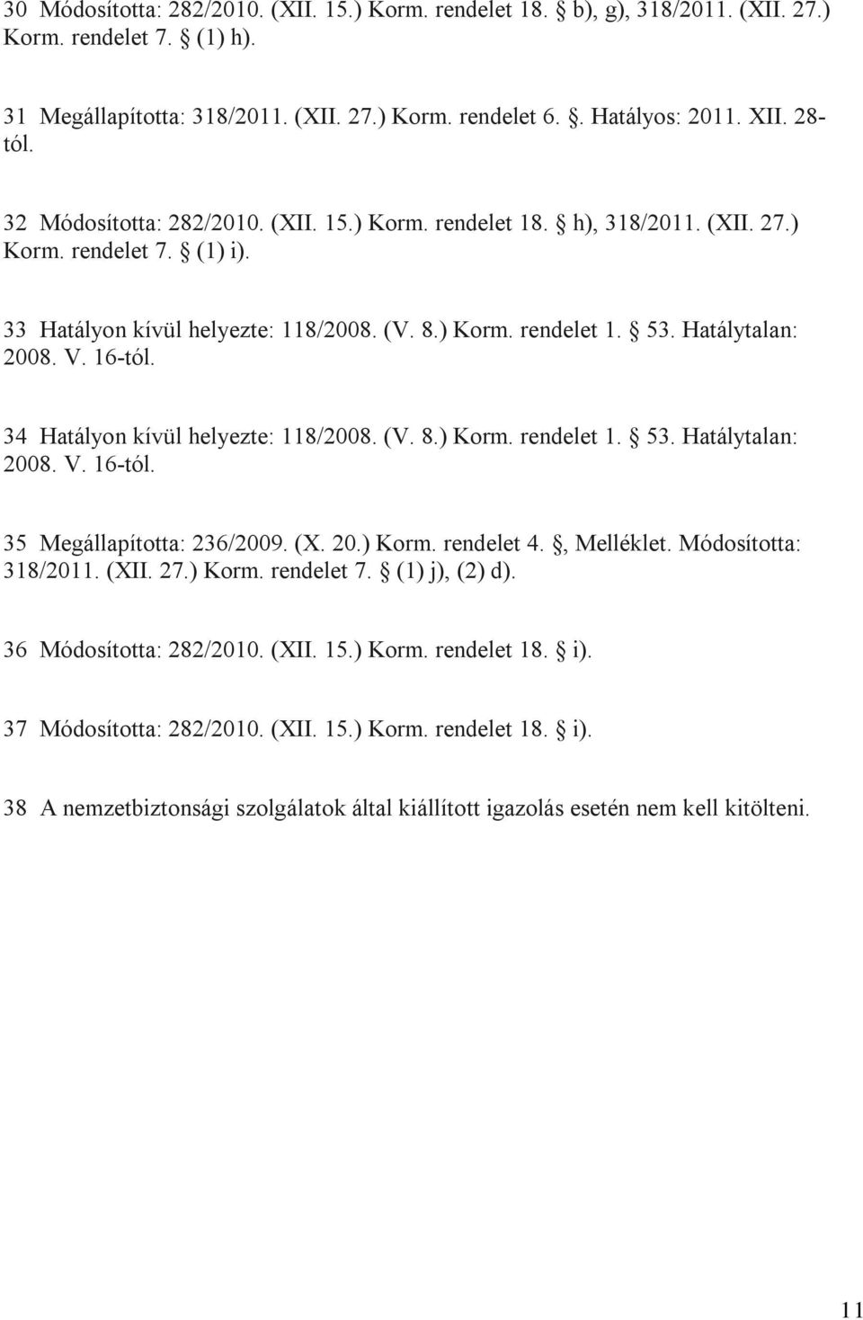 16-tól. 34 Hatályon kívül helyezte: 118/2008. (V. 8.) Korm. rendelet 1. 53. Hatálytalan: 2008. V. 16-tól. 35 Megállapította: 236/2009. (X. 20.) Korm. rendelet 4., Melléklet. Módosította: 318/2011.