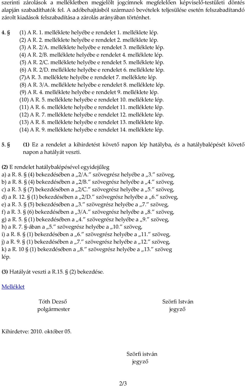 (2) A R. 2. melléklete helyébe e rendelet 2. melléklete lép. (3) A R. 2/A. melléklete helyébe e rendelet 3. melléklete lép. (4) A R. 2/B. melléklete helyébe e rendelet 4. melléklete lép. (5) A R. 2/C.