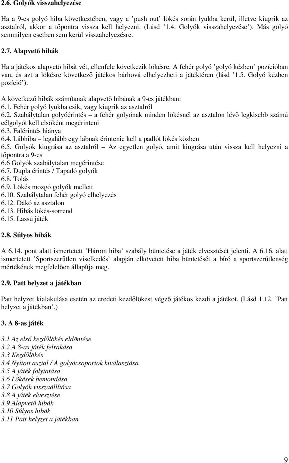A fehér golyó golyó kézben pozícióban van, és azt a lökésre következı játékos bárhová elhelyezheti a játéktéren (lásd 1.5. Golyó kézben pozíció ).