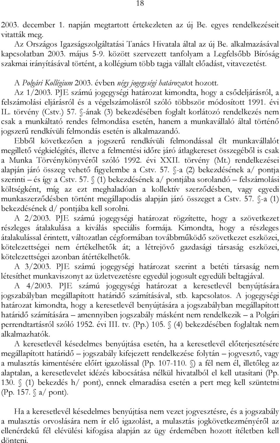 évben négy jogegységi határozatot hozott. Az 1/2003. PJE számú jogegységi határozat kimondta, hogy a csődeljárásról, a felszámolási eljárásról és a végelszámolásról szóló többször módosított 1991.