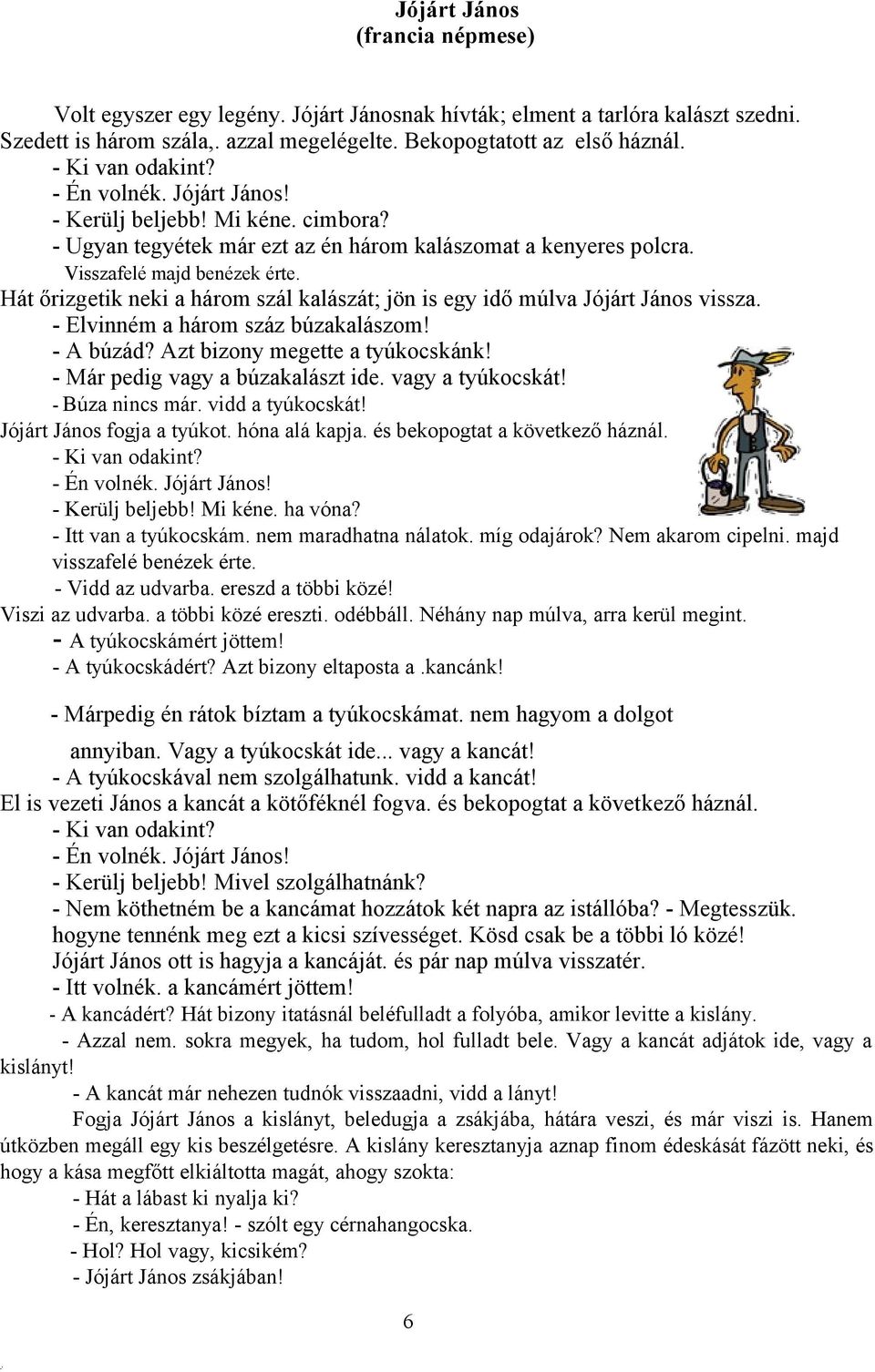 Hát őrizgetik neki a három szál kalászát; jön is egy idő múlva Jójárt János vissza. - Elvinném a három száz búzakalászom! - A búzád? Azt bizony megette a tyúkocskánk!