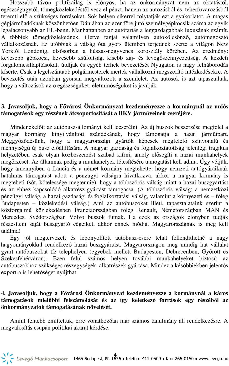 Manhattanben az autótartás a leggazdagabbak luxusának számít. A többiek tömegközlekednek, illetve tagjai valamilyen autókölcsönző, autómegosztó vállalkozásnak.