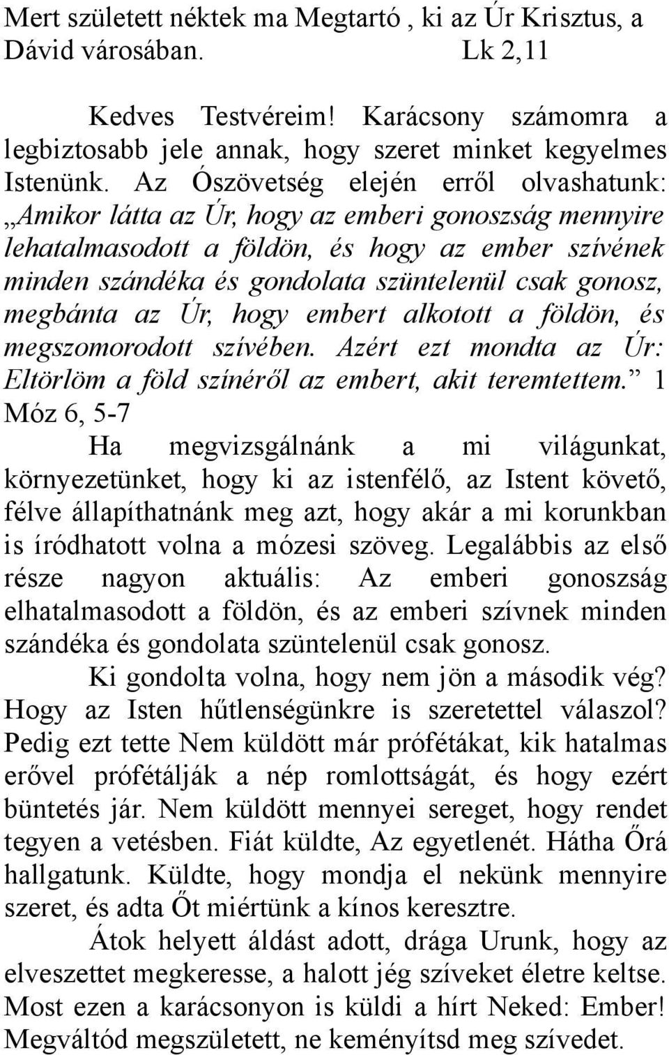 megbánta az Úr, hogy embert alkotott a földön, és megszomorodott szívében. Azért ezt mondta az Úr: Eltörlöm a föld színéről az embert, akit teremtettem.