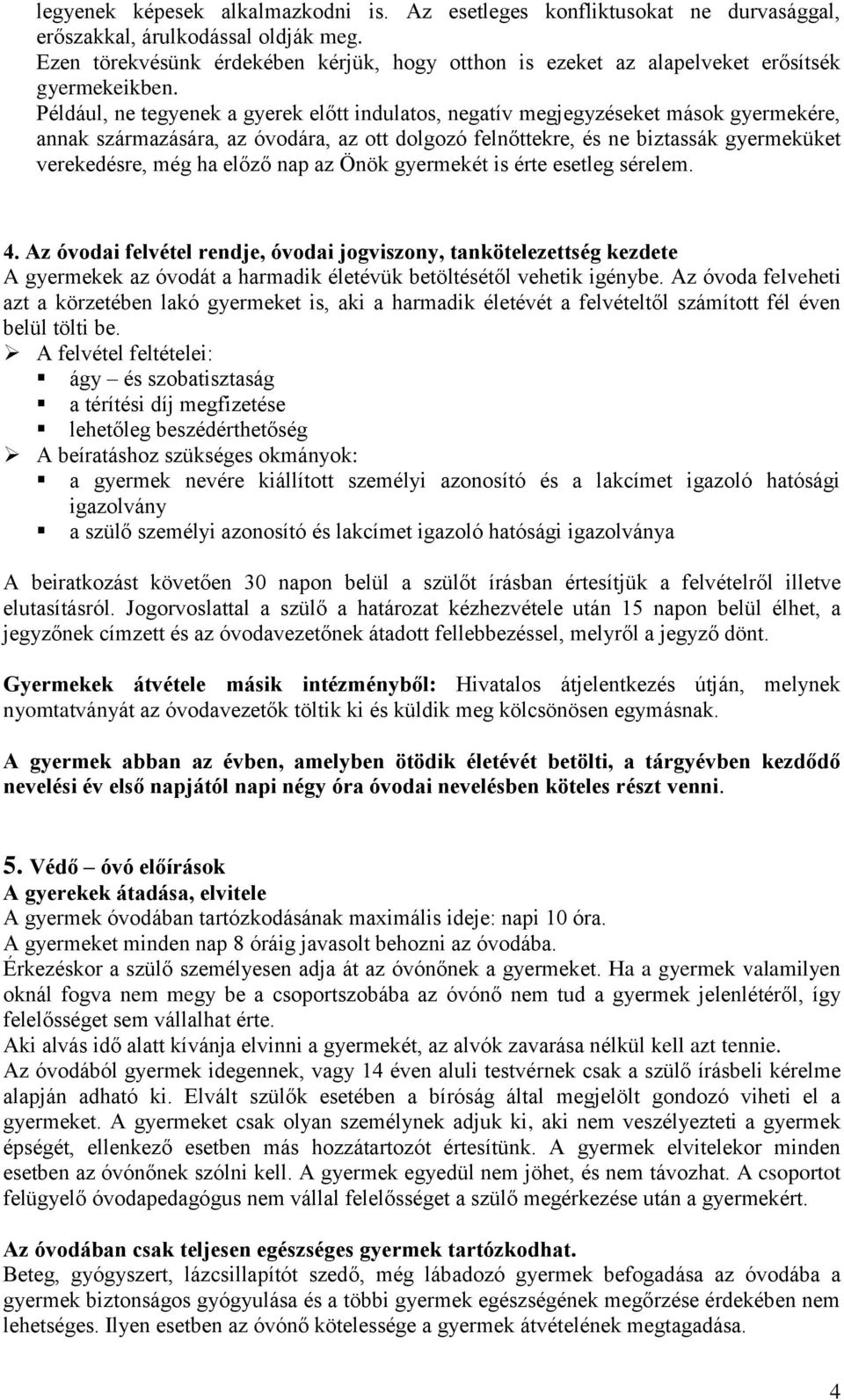 Például, ne tegyenek a gyerek előtt indulatos, negatív megjegyzéseket mások gyermekére, annak származására, az óvodára, az ott dolgozó felnőttekre, és ne biztassák gyermeküket verekedésre, még ha