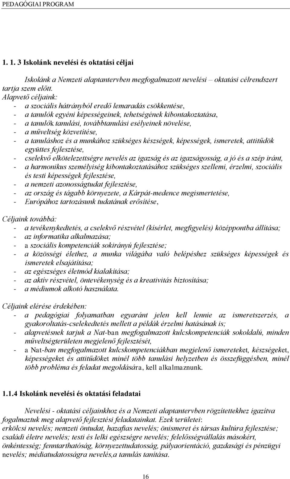 műveltség közvetítése, - a tanuláshoz és a munkához szükséges készségek, képességek, ismeretek, attitűdök együttes fejlesztése, - cselekvő elkötelezettségre nevelés az igazság és az igazságosság, a