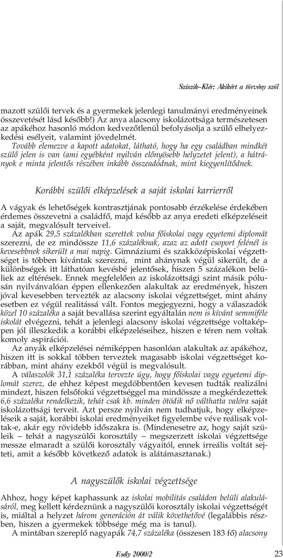 Tovább elemezve a kapott adatokat, látható, hogy ha egy családban mindkét szülõ jelen is van (ami egyébként nyilván elõnyösebb helyzetet jelent), a hátrányok e minta jelentõs részében inkább