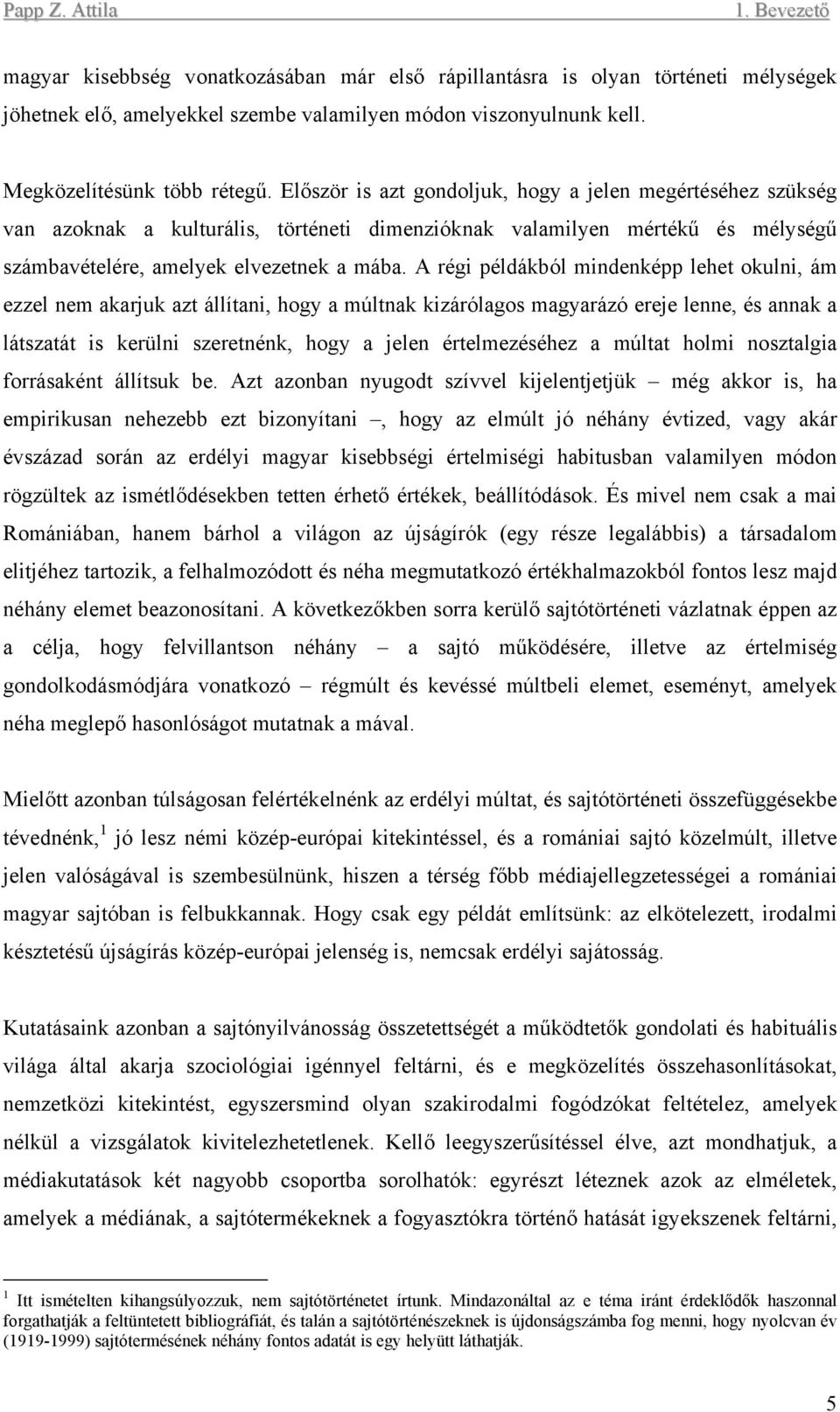 A régi példákból mindenképp lehet okulni, ám ezzel nem akarjuk azt állítani, hogy a múltnak kizárólagos magyarázó ereje lenne, és annak a látszatát is kerülni szeretnénk, hogy a jelen értelmezéséhez