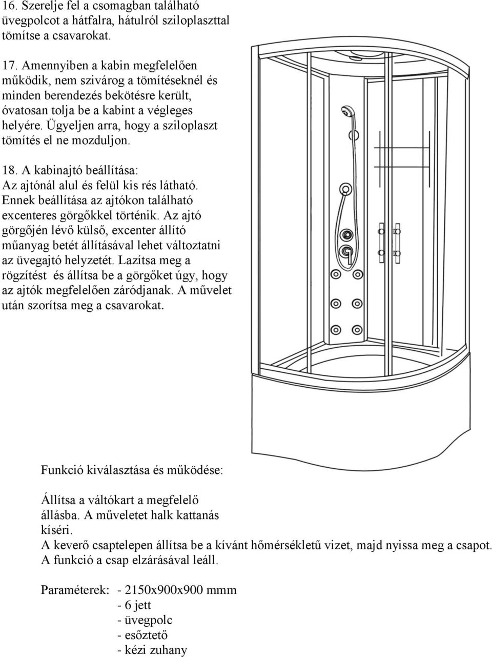 Ügyeljen arra, hogy a sziloplaszt tömítés el ne mozduljon. 18. A kabinajtó beállítása: Az ajtónál alul és felül kis rés látható. Ennek beállítása az ajtókon található excenteres görgőkkel történik.