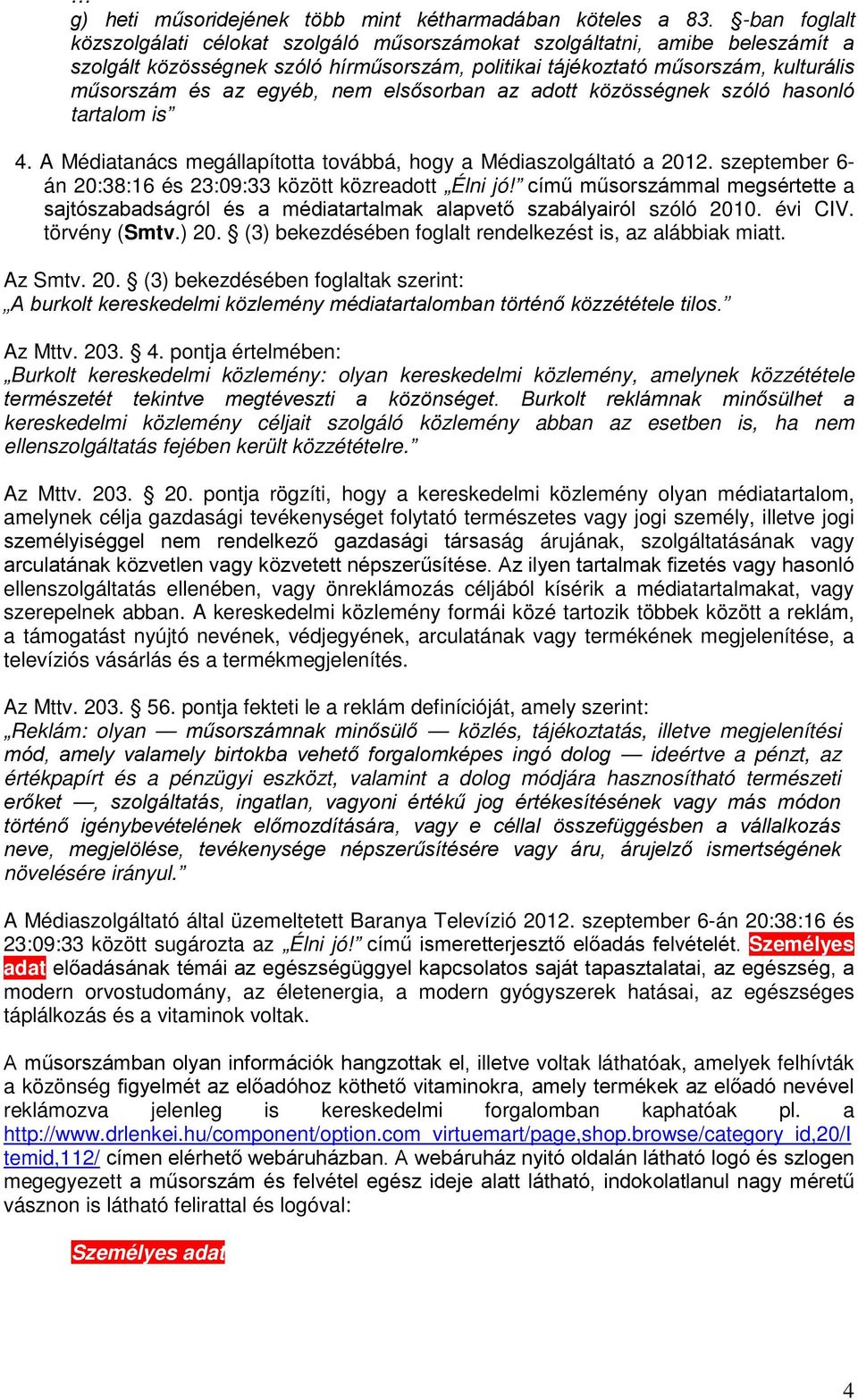 nem elsősorban az adott közösségnek szóló hasonló tartalom is 4. A Médiatanács megállapította továbbá, hogy a Médiaszolgáltató a 2012. szeptember 6- án 20:38:16 és 23:09:33 között közreadott Élni jó!