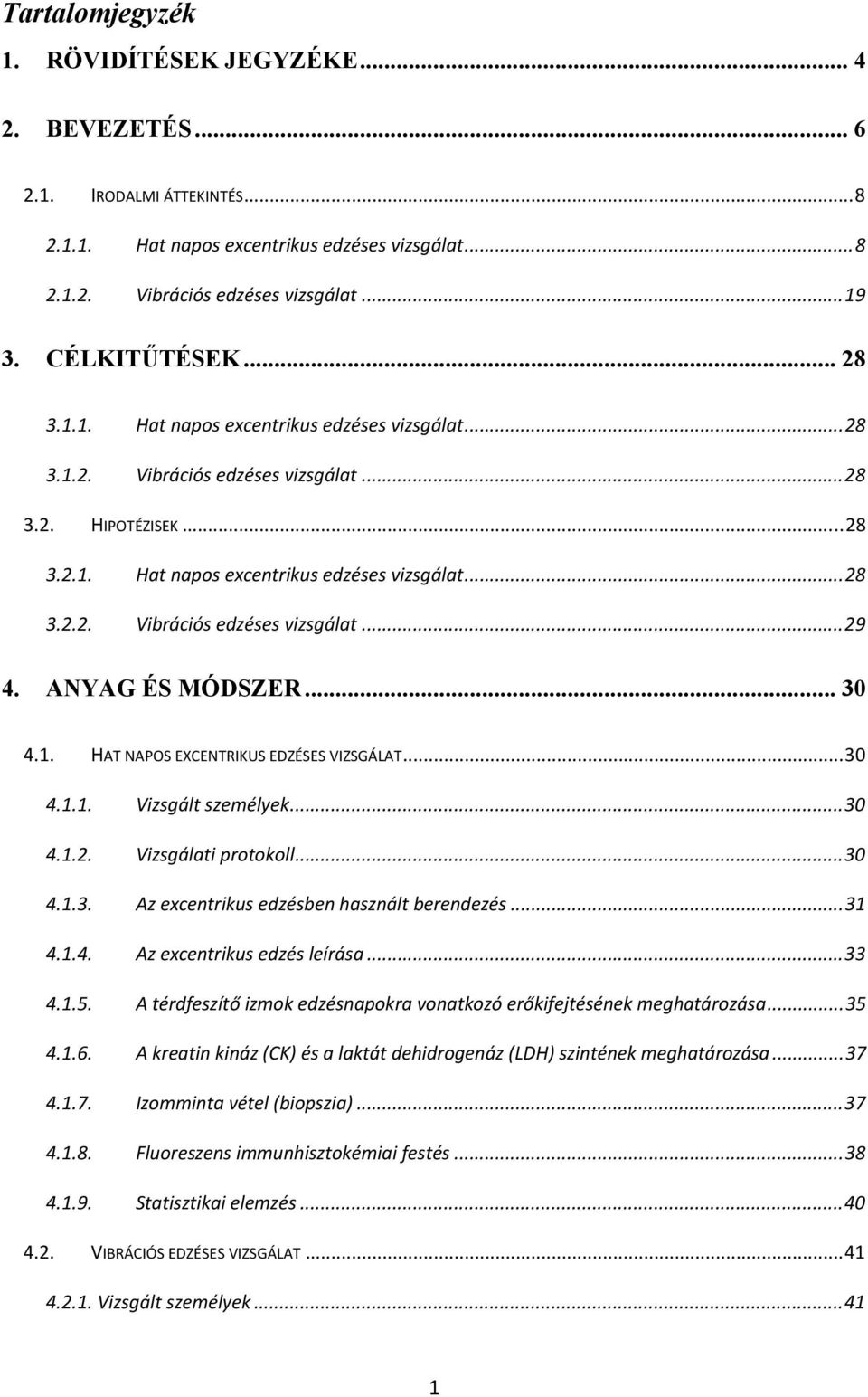 ANYAG ÉS MÓDSZER... 30 4.1. HAT NAPOS EXCENTRIKUS EDZÉSES VIZSGÁLAT...30 4.1.1. Vizsgált személyek...30 4.1.2. Vizsgálati protokoll...30 4.1.3. Az excentrikus edzésben használt berendezés...31 4.1.4. Az excentrikus edzés leírása.
