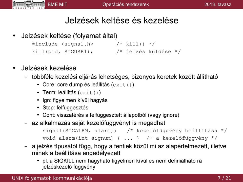 leállítás (exit()) Ign: figyelmen kívül hagyás Stop: felfüggesztés Cont: visszatérés a felfüggesztett állapotból (vagy ignore) az alkalmazás saját kezelőfüggvényt is megadhat signal(sigalrm,