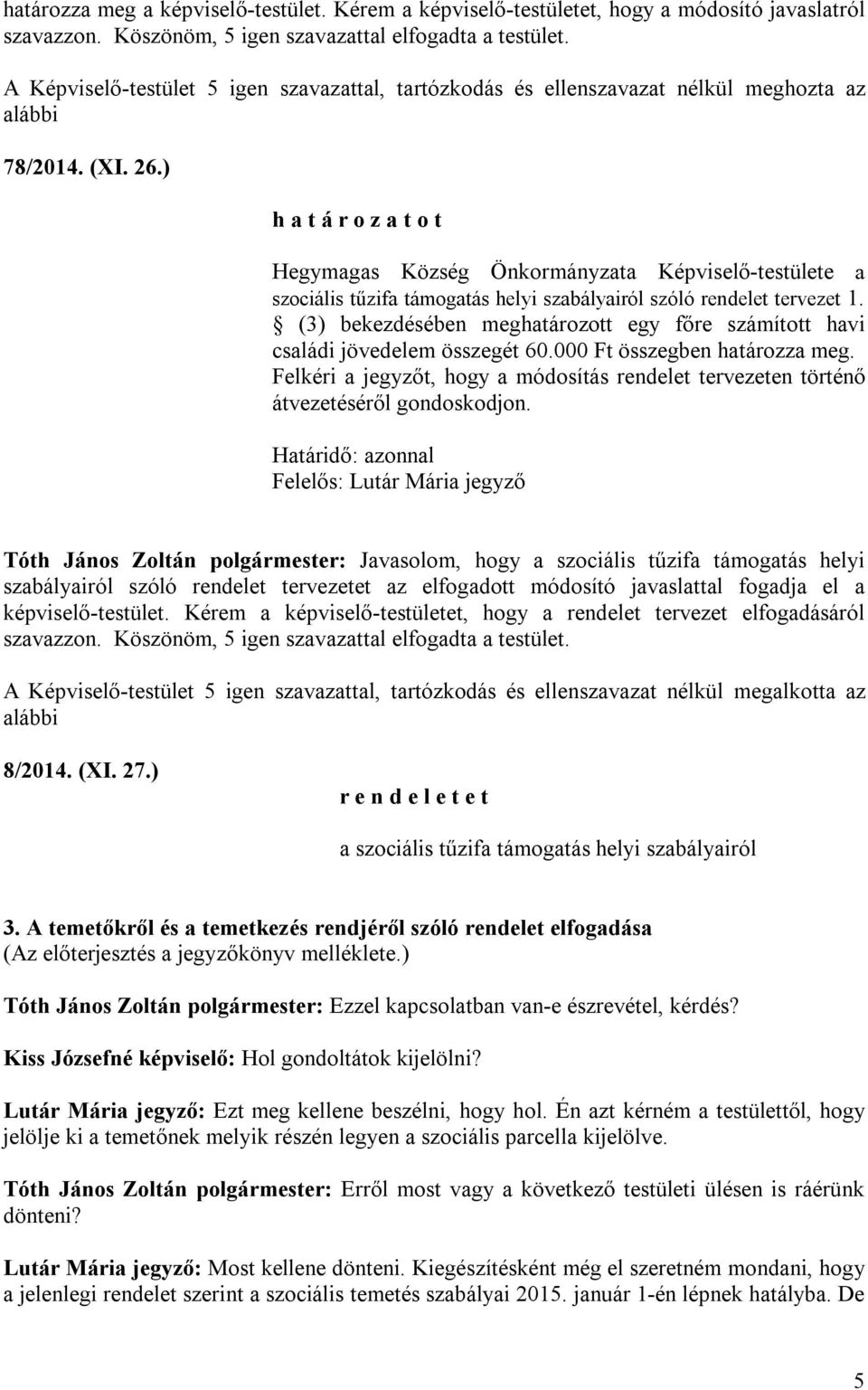 (3) bekezdésében meghatározott egy főre számított havi családi jövedelem összegét 60.000 Ft összegben határozza meg.