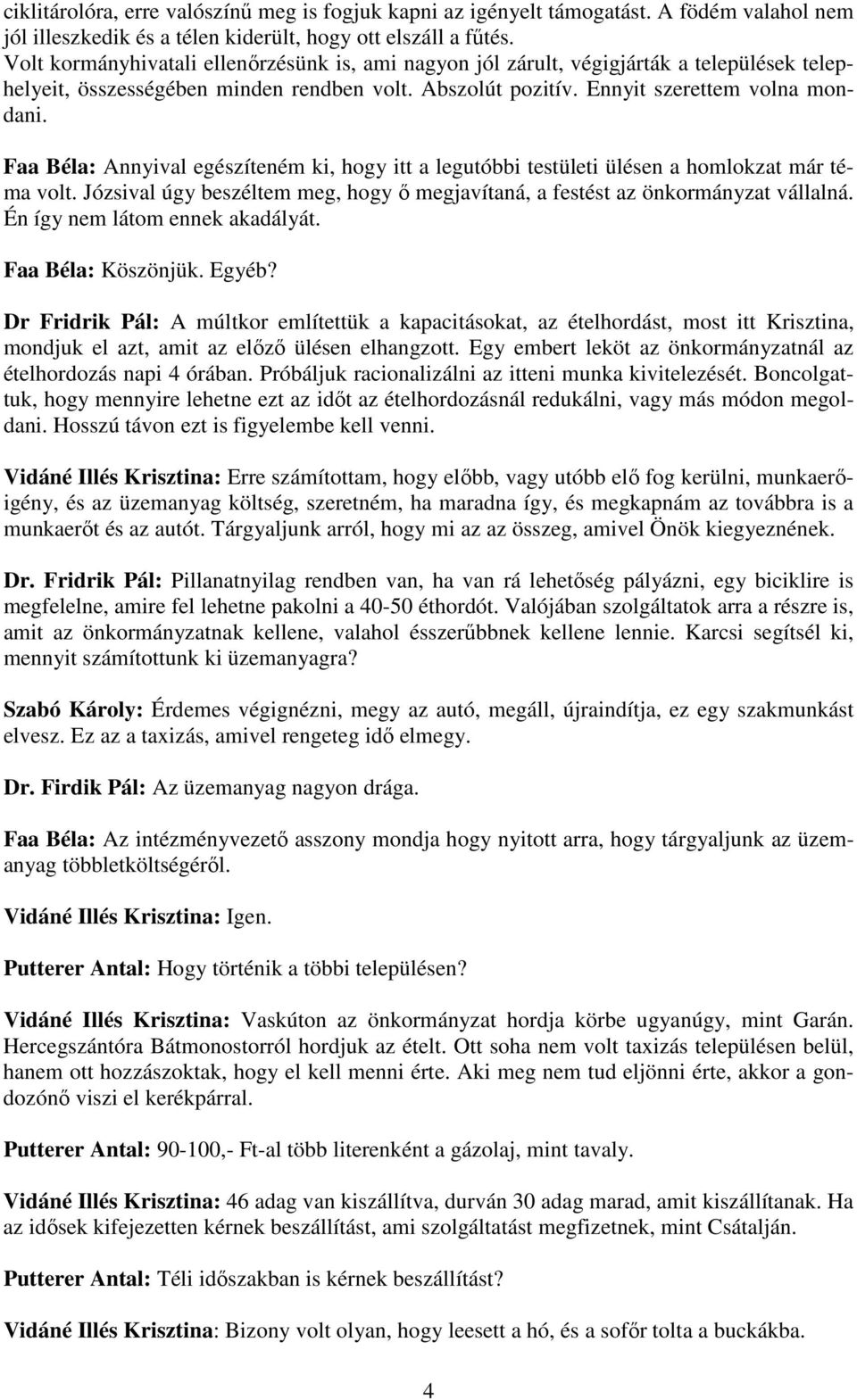 Faa Béla: Annyival egészíteném ki, hogy itt a legutóbbi testületi ülésen a homlokzat már téma volt. Józsival úgy beszéltem meg, hogy ő megjavítaná, a festést az önkormányzat vállalná.