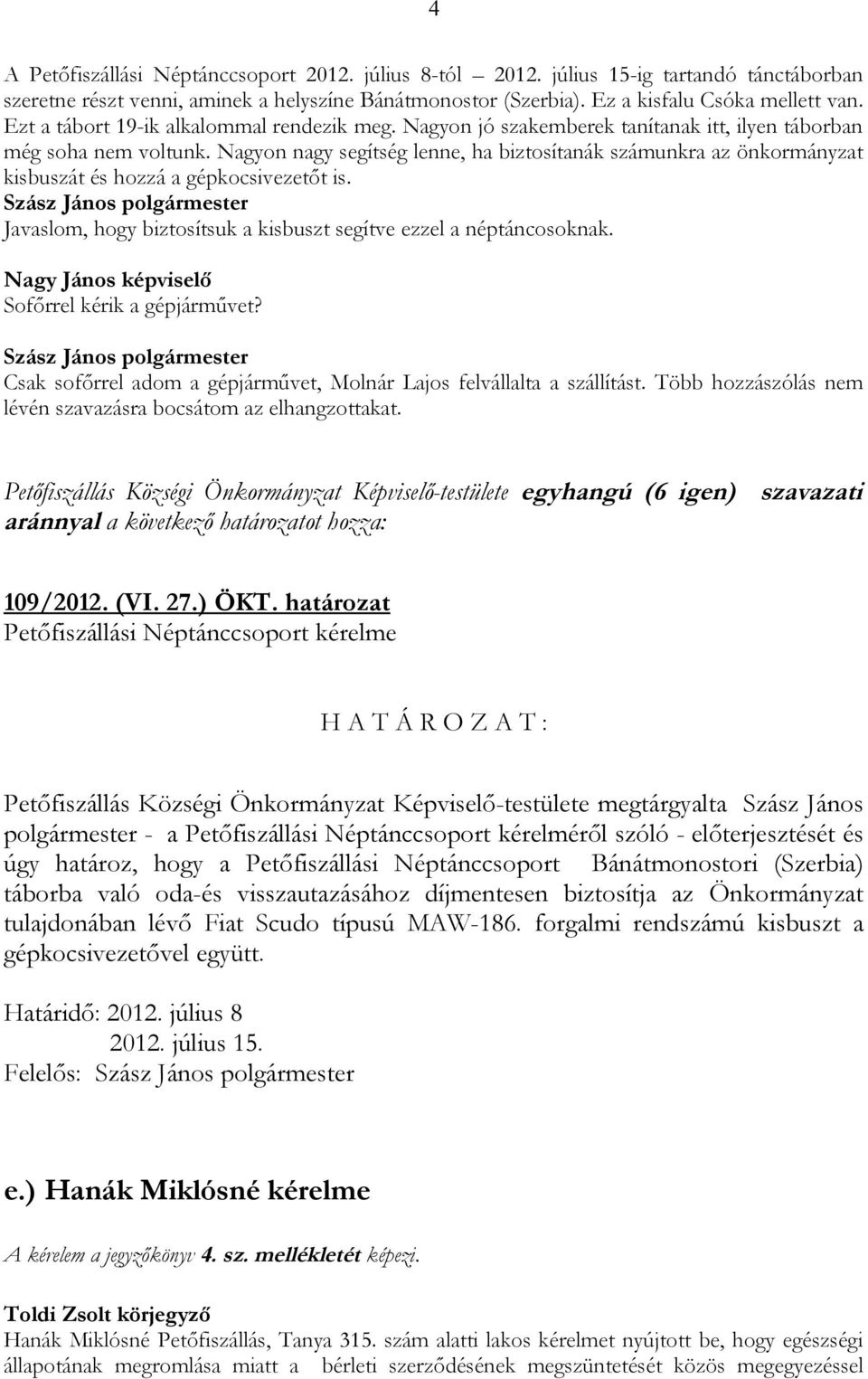 Nagyon nagy segítség lenne, ha biztosítanák számunkra az önkormányzat kisbuszát és hozzá a gépkocsivezetőt is. Javaslom, hogy biztosítsuk a kisbuszt segítve ezzel a néptáncosoknak.