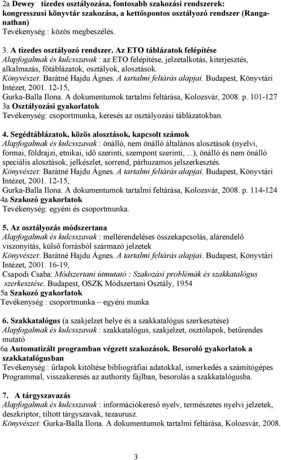 Intézet, 2001. 12-15, Gurka-Balla Ilona. A dokumentumok tartalmi feltárása, Kolozsvár, 2008. p. 101-127 3a Osztályozási gyakorlatok Tevékenység: csoportmunka, keresés az osztályozási táblázatokban. 4.