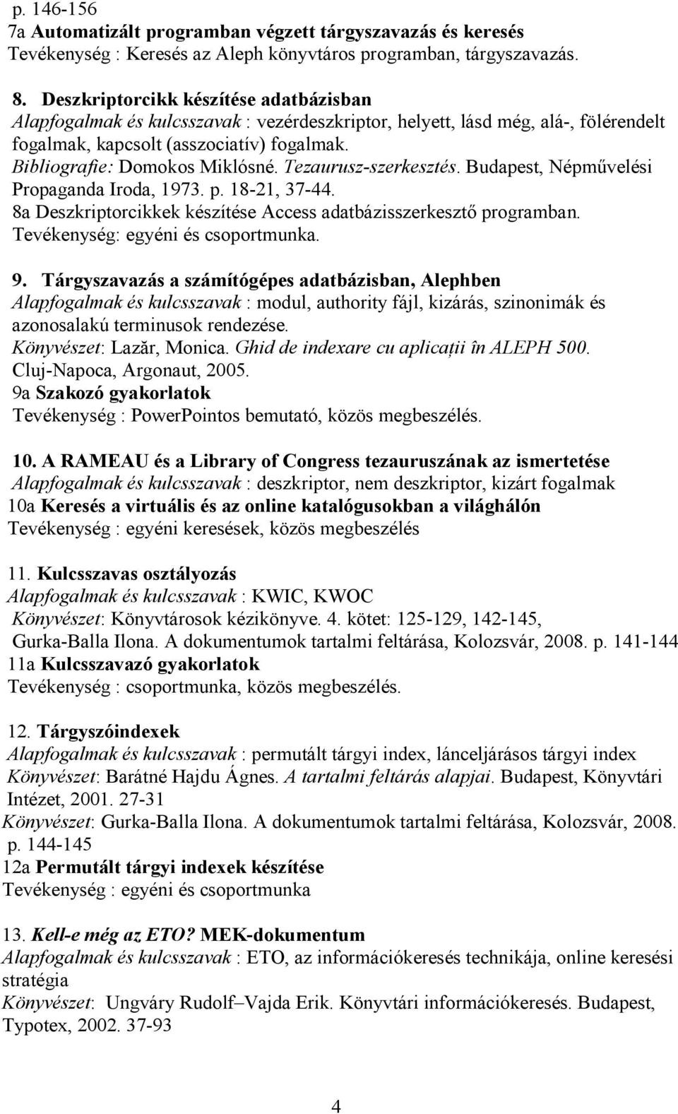 Tezaurusz-szerkesztés. Budapest, Népmővelési Propaganda Iroda, 1973. p. 18-21, 37-44. 8a Deszkriptorcikkek készítése Access adatbázisszerkesztı programban. Tevékenység: egyéni és csoportmunka. 9.