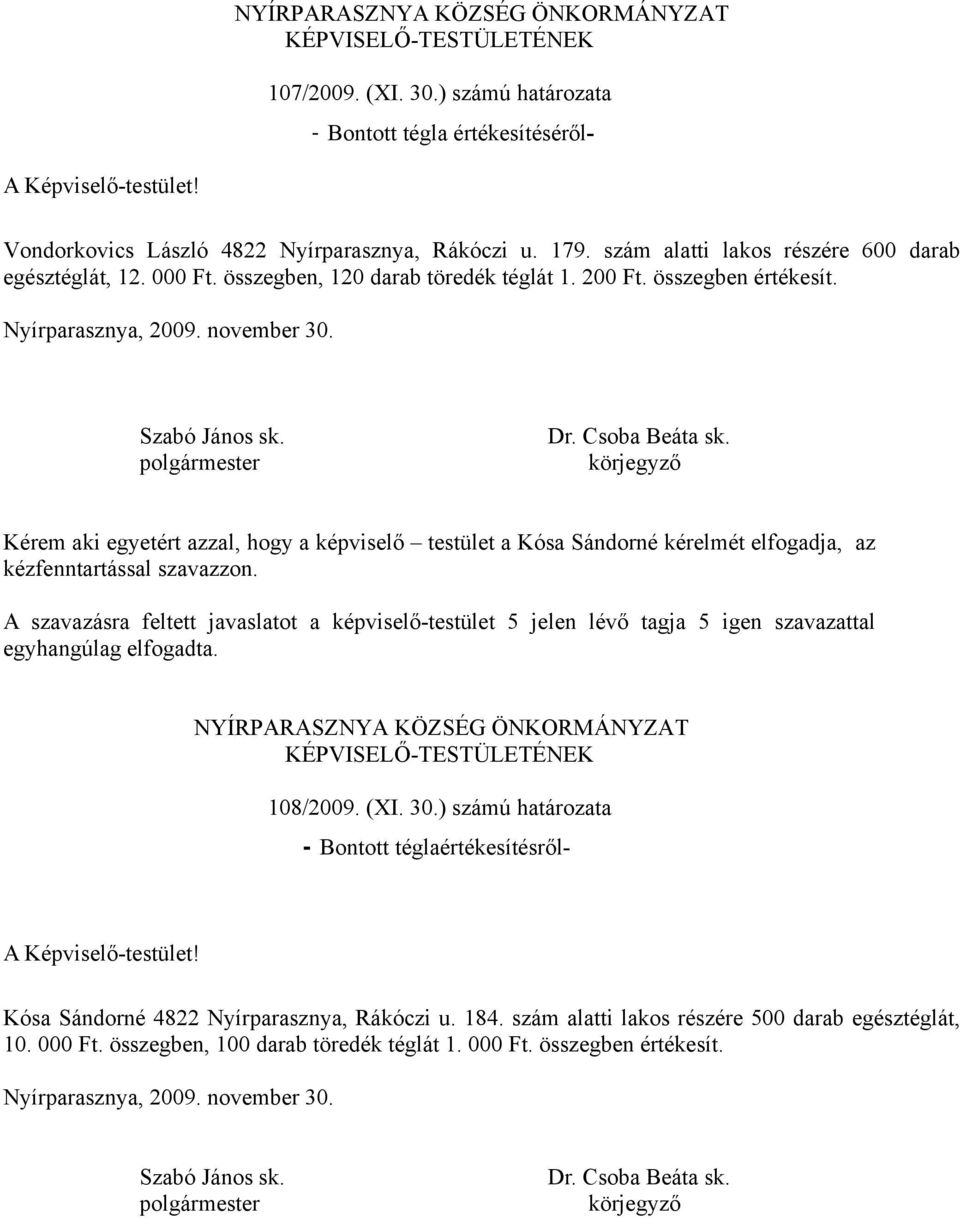 Kérem aki egyetért azzal, hogy a képviselő testület a Kósa Sándorné kérelmét elfogadja, az kézfenntartással szavazzon. 108/2009. (XI. 30.