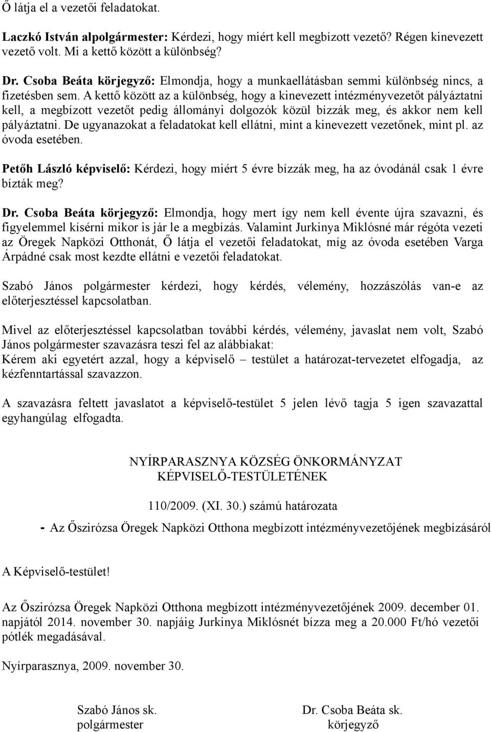 A kettő között az a különbség, hogy a kinevezett intézményvezetőt pályáztatni kell, a megbízott vezetőt pedig állományi dolgozók közül bízzák meg, és akkor nem kell pályáztatni.