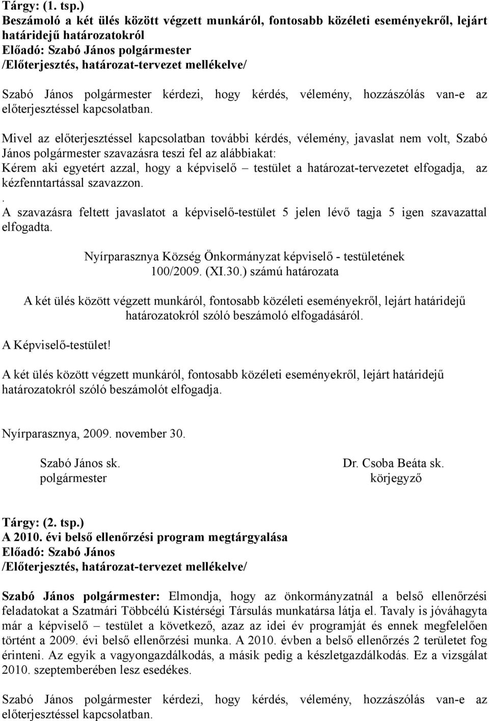 vélemény, hozzászólás van-e az János szavazásra teszi fel az alábbiakat: Kérem aki egyetért azzal, hogy a képviselő testület a határozat-tervezetet elfogadja, az kézfenntartással szavazzon.. elfogadta.