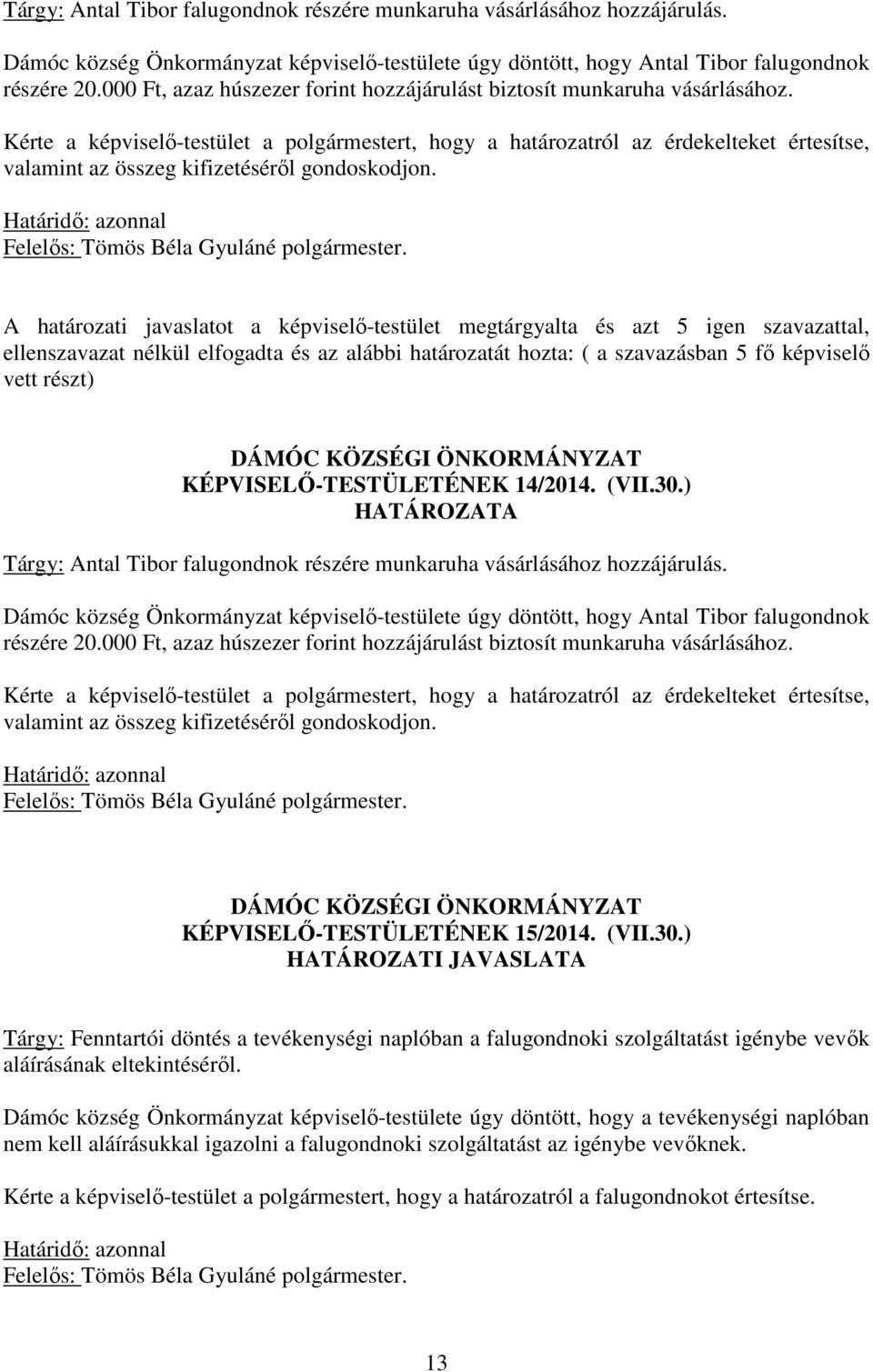 Kérte a képviselő-testület a polgármestert, hogy a határozatról az érdekelteket értesítse, valamint az összeg kifizetéséről gondoskodjon. Határidő: azonnal Felelős: Tömös Béla Gyuláné polgármester.