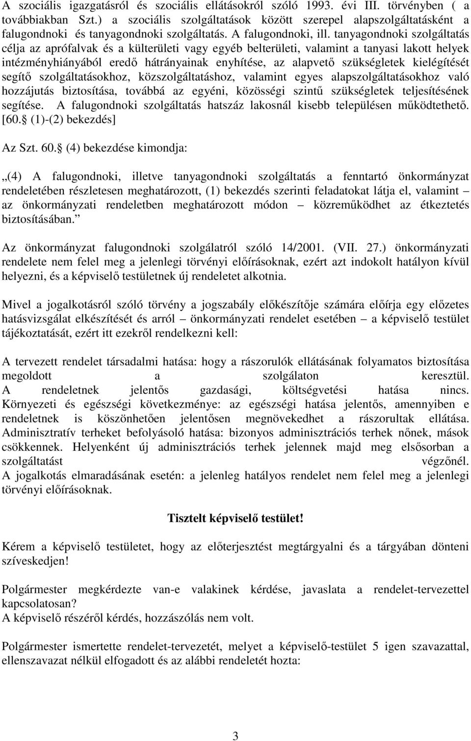 tanyagondnoki szolgáltatás célja az aprófalvak és a külterületi vagy egyéb belterületi, valamint a tanyasi lakott helyek intézményhiányából eredő hátrányainak enyhítése, az alapvető szükségletek