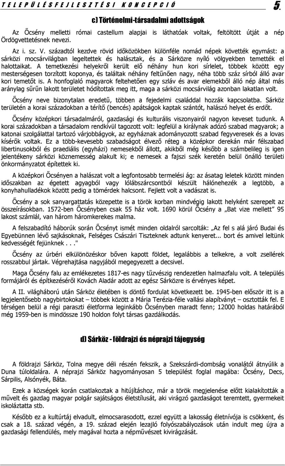 századtól kezdve rövid időközökben különféle nomád népek követték egymást: a sárközi mocsárvilágban legeltettek és halásztak, és a Sárközre nyíló völgyekben temették el halottaikat.