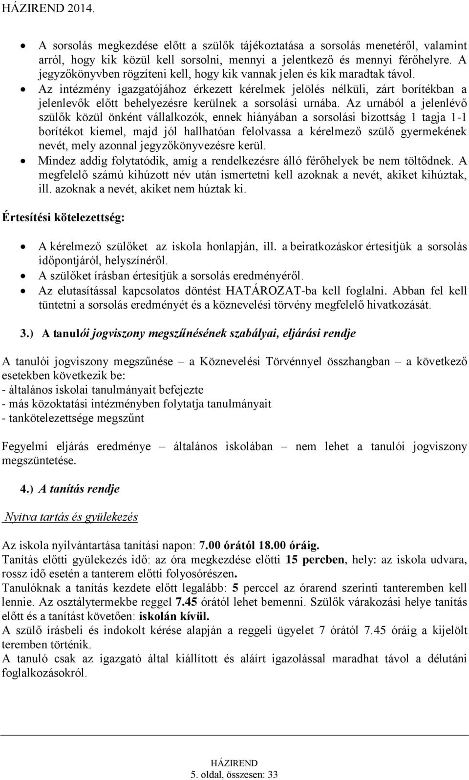 Az intézmény igazgatójához érkezett kérelmek jelölés nélküli, zárt borítékban a jelenlevők előtt behelyezésre kerülnek a sorsolási urnába.