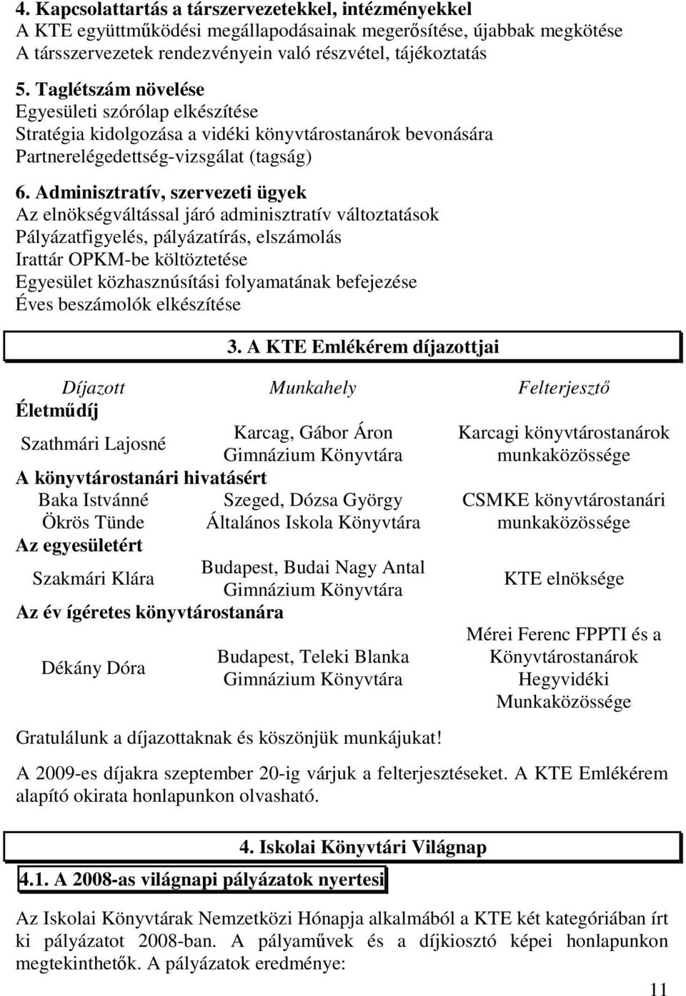 Adminisztratív, szervezeti ügyek Az elnökségváltással járó adminisztratív változtatások Pályázatfigyelés, pályázatírás, elszámolás Irattár OPKM-be költöztetése Egyesület közhasznúsítási folyamatának