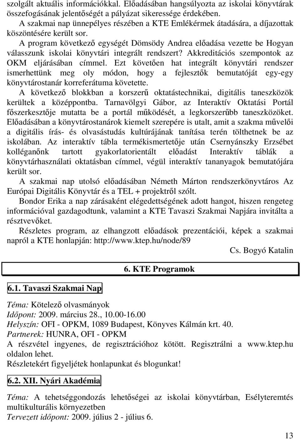 A program következő egységét Dömsödy Andrea előadása vezette be Hogyan válasszunk iskolai könyvtári integrált rendszert? Akkreditációs szempontok az OKM eljárásában címmel.