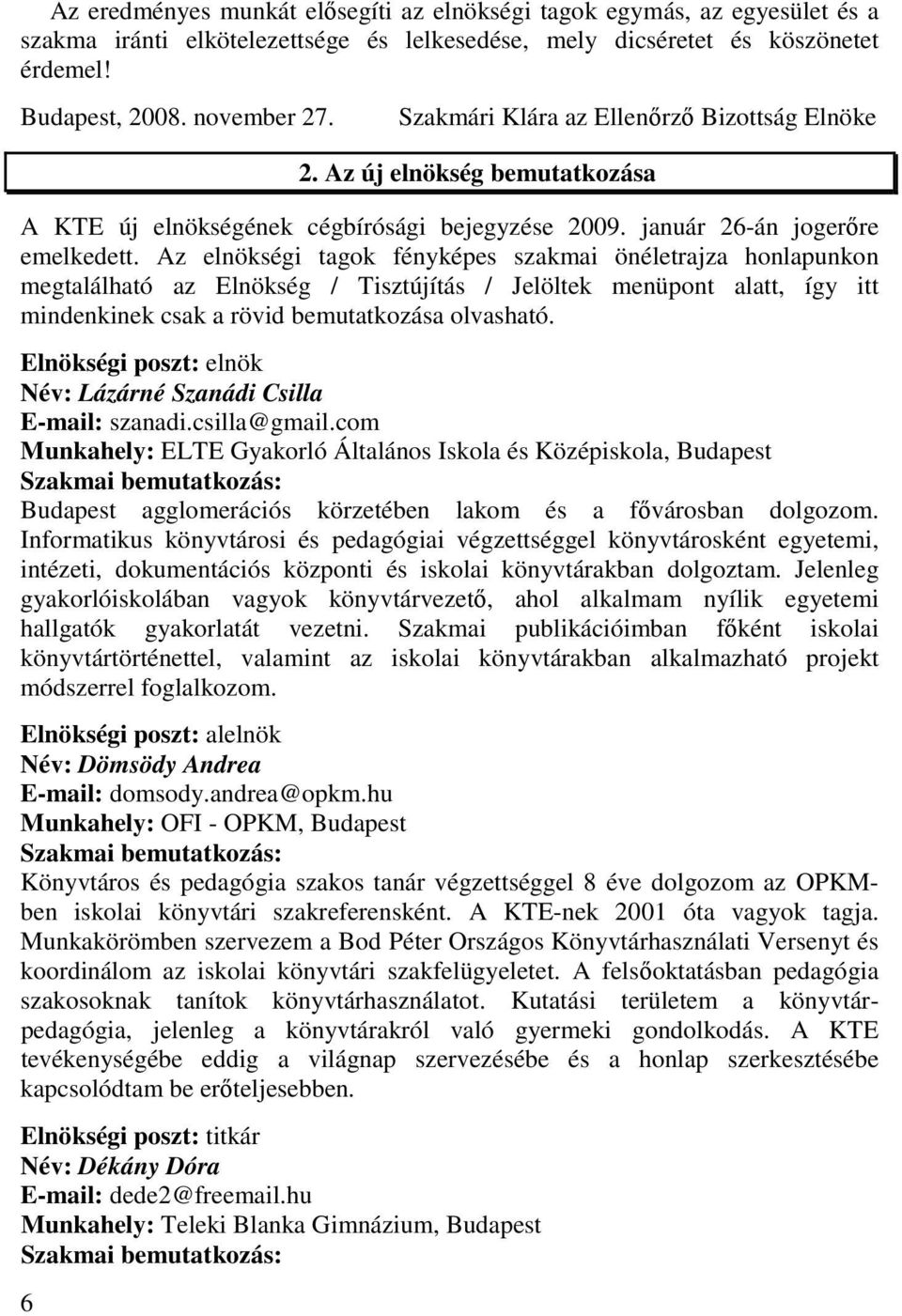 Az elnökségi tagok fényképes szakmai önéletrajza honlapunkon megtalálható az Elnökség / Tisztújítás / Jelöltek menüpont alatt, így itt mindenkinek csak a rövid bemutatkozása olvasható.